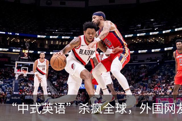 “中式英语”杀疯全球，外国网友：再不管控 英语变“中式方言”了
