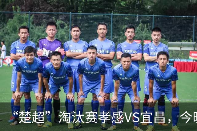 “楚超”淘汰赛孝感VS宜昌，今晚开票！