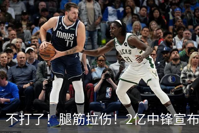 不打了！腿筋拉伤！2亿中锋宣布休战