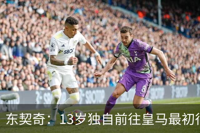 东契奇：13岁独自前往皇马最初很痛苦 但这是人生最正确决定之一