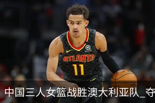 中国三人女篮战胜澳大利亚队 夺得武汉站冠军