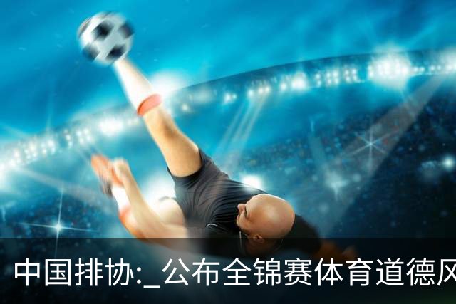 中国排协: 公布全锦赛体育道德风尚奖球队和个人！