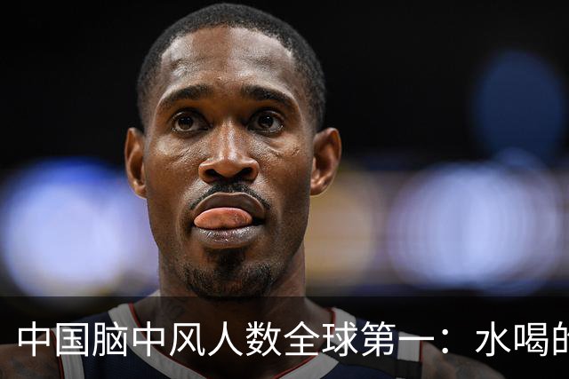 中国脑中风人数全球第一：水喝的越多，脑中风的就越多，真的？