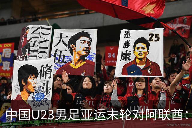 中国U23男足亚运末轮对阿联酋：只需不败即可锁定小组出线！