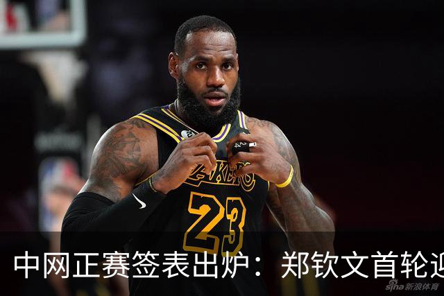 中网正赛签表出炉：郑钦文首轮迎战资格赛选手，与头号种子莱巴金娜同区