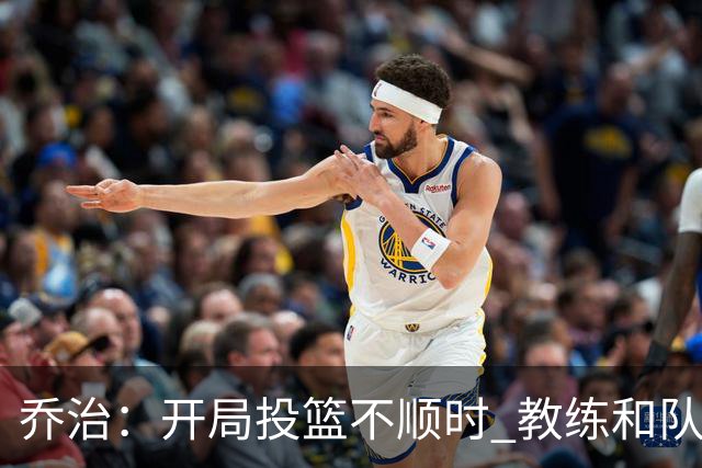乔治：开局投篮不顺时 教练和队友都告诉我要继续出手