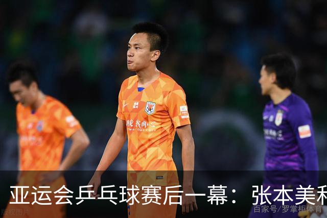 亚运会乒乓球赛后一幕：张本美和大哭，莎头落寞，两人信心大增