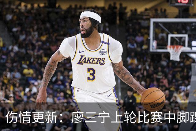伤情更新：廖三宁上轮比赛中脚踝崴伤 贾尔斯上轮比赛中膝盖扭伤