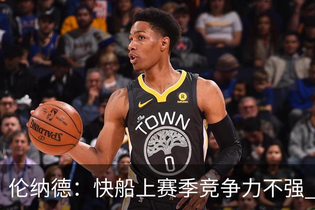 伦纳德：快船上赛季竞争力不强 猛龙为我提供了更好的赢球环境