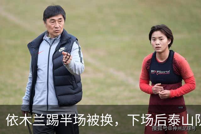 依木兰踢半场被换，下场后泰山队中场乱了，王大雷被吊射，换于金永未必会丢