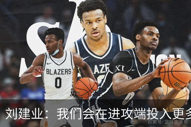 刘建业：我们会在进攻端投入更多精力，但不会贸然进攻