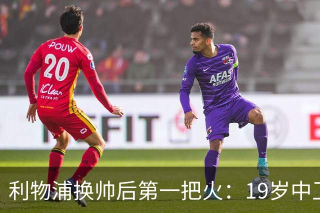 利物浦换帅后第一把火：19岁中卫曾被错过，如今五豪门哄抢