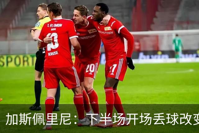 加斯佩里尼：下半场开场丢球改变了走势，满意罗马踢硬仗的表现