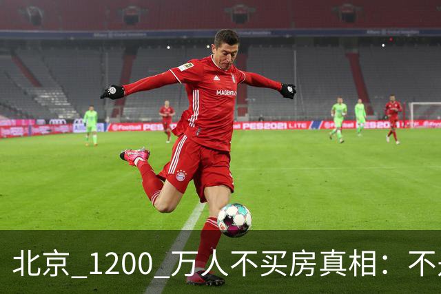 北京 1200 万人不买房真相：不是不想买，而是这两件事导致不敢下手