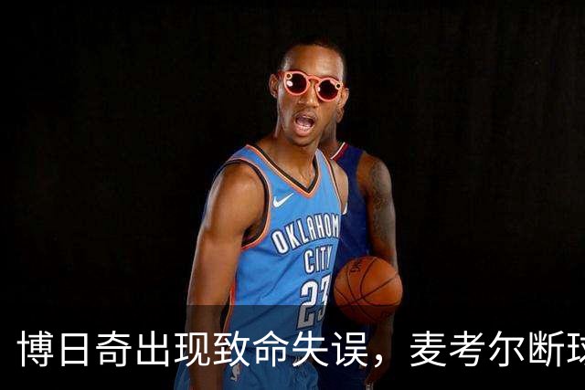 博日奇出现致命失误，麦考尔断球并打成2+1杀死比赛