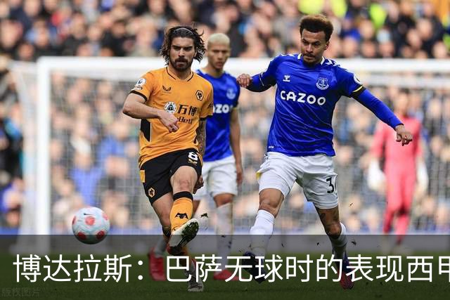博达拉斯：巴萨无球时的表现西甲最好 亚马尔有潜力成为世界最佳