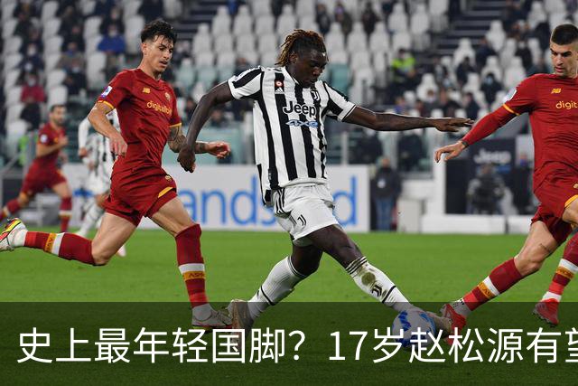 史上最年轻国脚？17岁赵松源有望打破李惠堂“上古纪录”