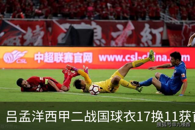 吕孟洋西甲二战国球衣17换11获首发！上次替补六十分钟进球赢信任