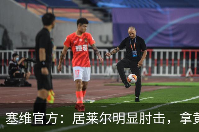 塞维官方：居莱尔明显肘击，拿黄牌的却是赫伊森和费利克斯