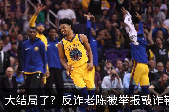 大结局了？反诈老陈被举报敲诈勒索，57万现金都有记录