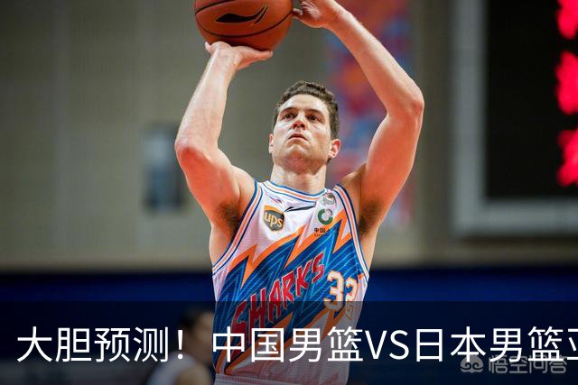 大胆预测！中国男篮VS日本男篮亚运会，中国男篮大胜，原因有4点
