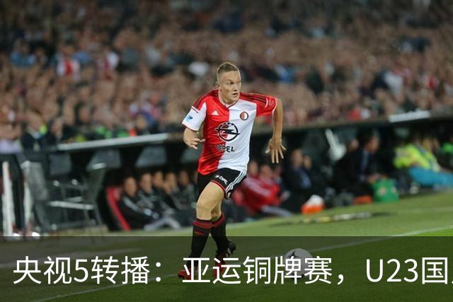 央视5转播：亚运铜牌赛，U23国足vs乌兹别克，蒯纪闻、贺一然首发