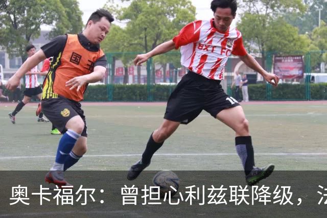 奥卡福尔：曾担心利兹联降级，法尔克的计划最终说服了我加盟