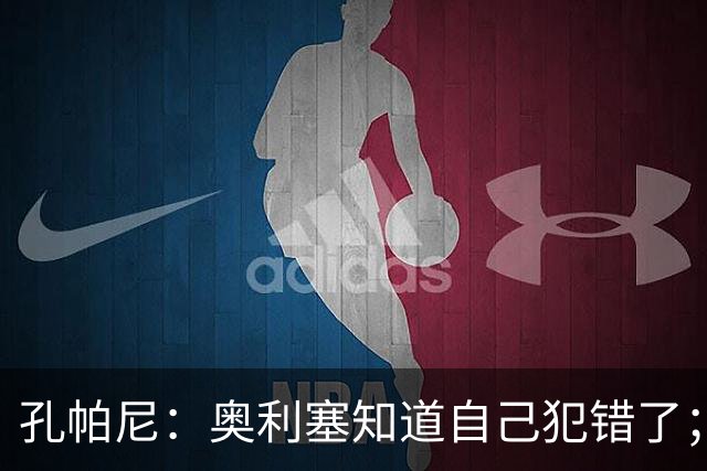 孔帕尼：奥利塞知道自己犯错了；没赢完全是我们自己的问题