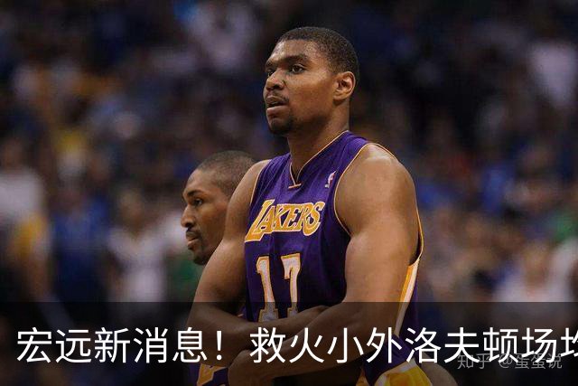 宏远新消息！救火小外洛夫顿场均27.7分待签，套票VIP两万七，杜锋爱将体测过关