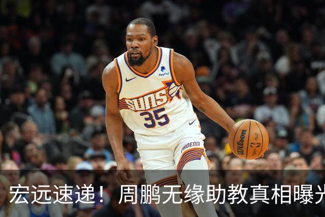 宏远速递！周鹏无缘助教真相曝光，大外援最新消息，陈老板寻求救火外援！