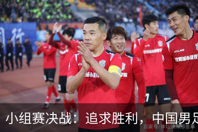 小组赛决战：追求胜利，中国男足以小组第一为目标