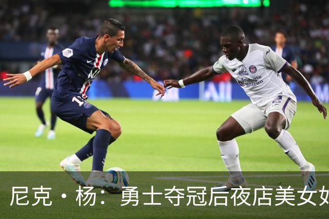 尼克·杨：勇士夺冠后夜店美女如云&太疯狂了 我连冠军照都没拍成