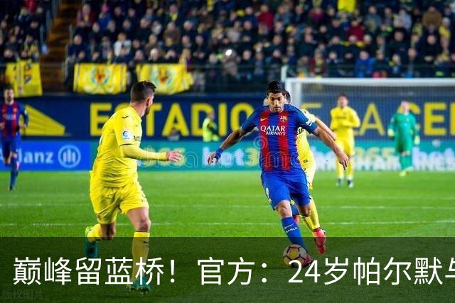 巅峰留蓝桥！官方：24岁帕尔默与切尔西签8年新合同，待遇提升