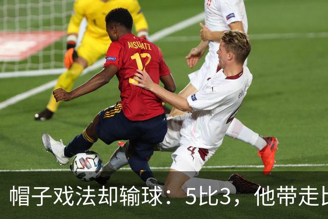 帽子戏法却输球：5比3，他带走比赛用球没带走积分