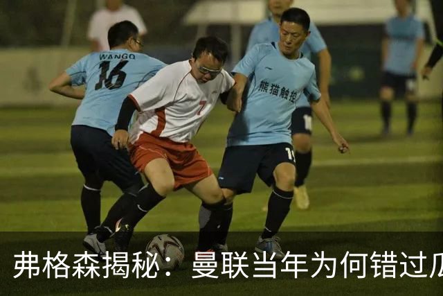 弗格森揭秘：曼联当年为何错过瓜迪奥拉？一场晚宴留下的遗憾