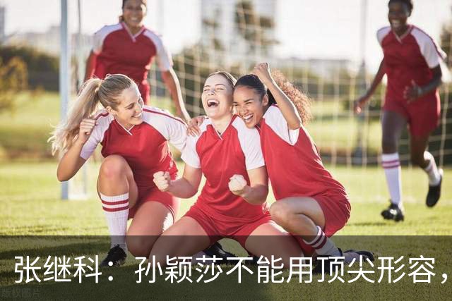 张继科：孙颖莎不能用顶尖形容，她自己就是水平线，引领整个女队