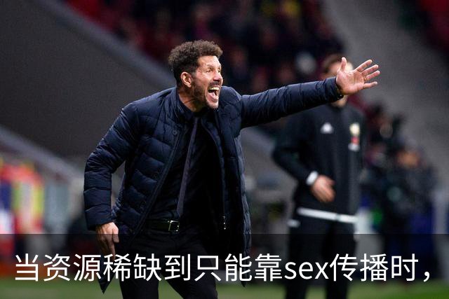 当资源稀缺到只能靠sex传播时，说明了什么？