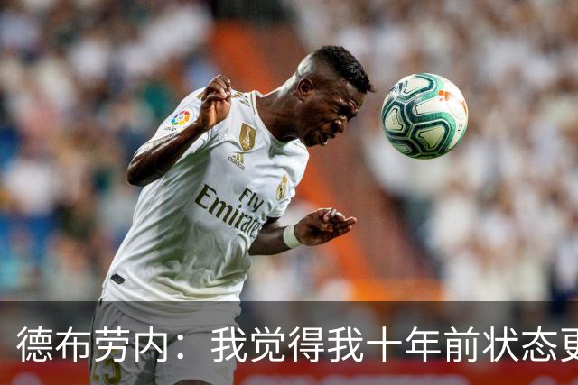德布劳内：我觉得我十年前状态更好，但现在队友们都在帮助我