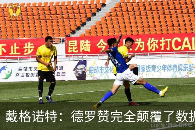 戴格诺特：德罗赞完全颠覆了数据分析的固有逻辑