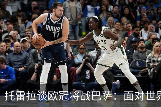 托雷拉谈欧冠将战巴萨：面对世界最佳球队，我们会努力战胜他们