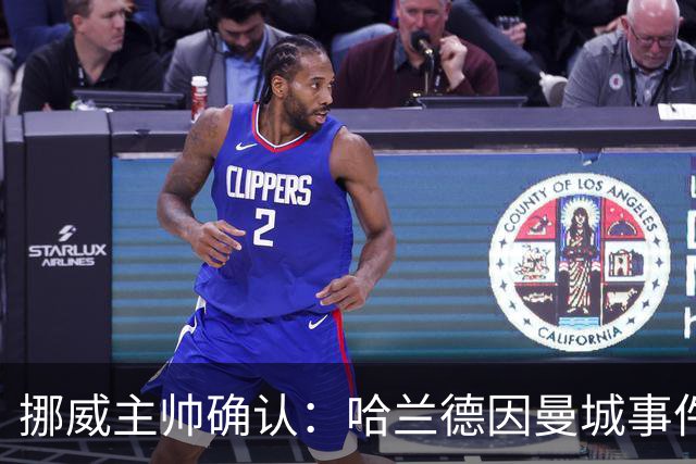 挪威主帅确认：哈兰德因曼城事件回避发布会，让他专注于进球更好