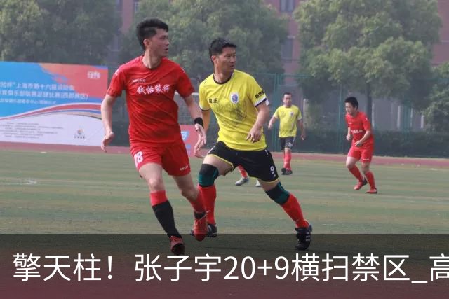 擎天柱！张子宇20+9横扫禁区 高效发挥令对手无可奈何