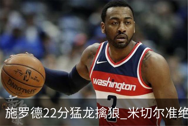 施罗德22分猛龙擒狼 米切尔准绝杀骑士胜篮网