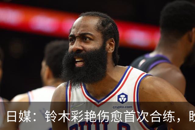 日媒：铃木彩艳伤愈首次合练，盼尽快恢复100%