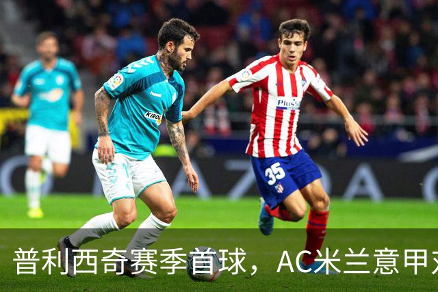 普利西奇赛季首球，AC米兰意甲对阵莱切早早领先
