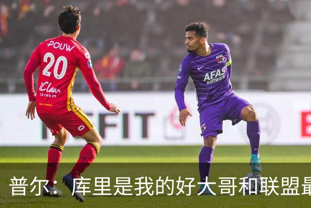 普尔：库里是我的好大哥&联盟最伟大射手 夏天我经常找他聊天