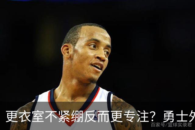 更衣室不紧绷反而更专注？勇士外卡战前，老将一句话点破