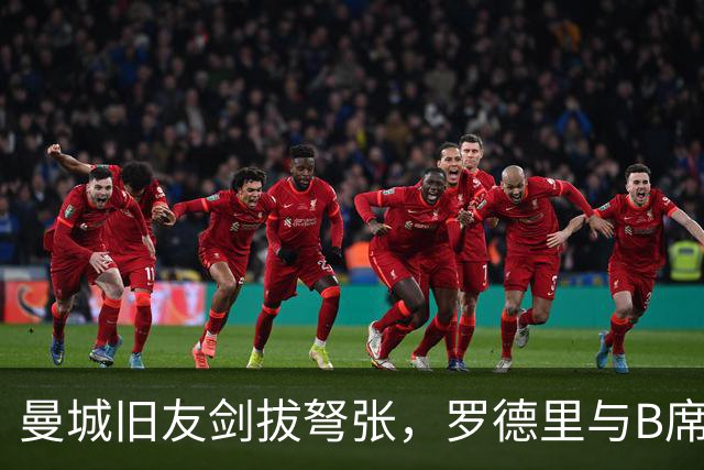 曼城旧友剑拔弩张，罗德里与B席再次对峙