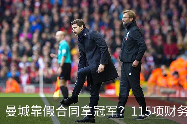 曼城靠假合同拿冠军？115项财务违规成立，9亿英镑造假曝光
