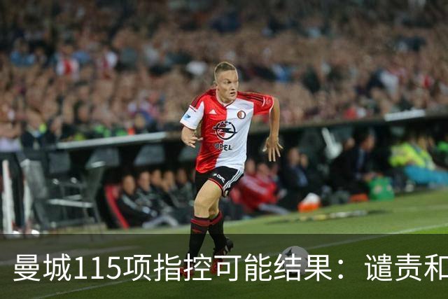 曼城115项指控可能结果：谴责&罚款&扣分 可能追溯实施&剥夺冠军